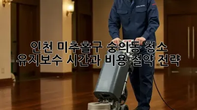 인천 미추홀구 숭의동 청소 유지보수: 시간과 비용 절약 전략