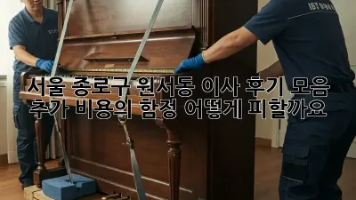 서울 종로구 원서동 이사 후기 모음: 추가 비용의 함정, 어떻게 피할까요?
