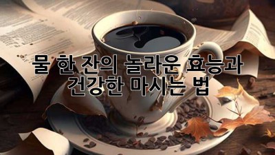물 한 잔의 놀라운 효능과 건강한 마시는 법