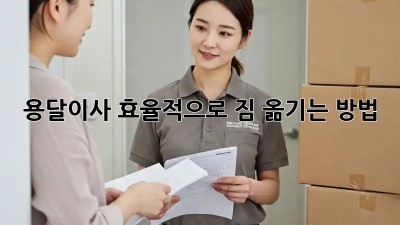 용달이사, 효율적으로 짐 옮기는 방법!