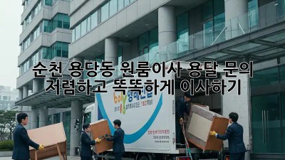 순천 용당동 원룸이사 용달 문의: 저렴하고 똑똑하게 이사하기! ✨